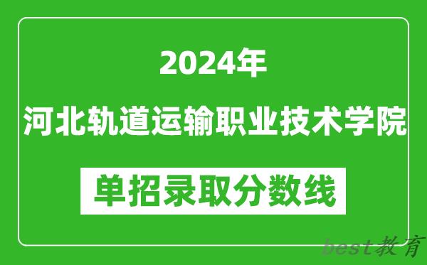 2024年河北轨道运输职业技术学院单招录取分数线