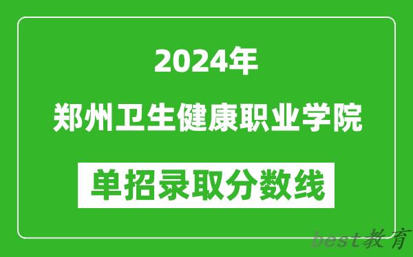 2024年郑州卫生健康职业学院单招录取分数线