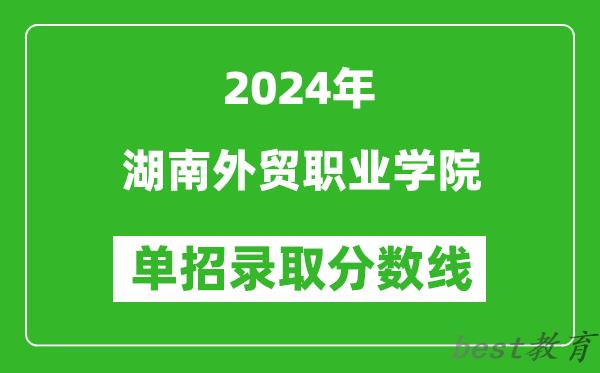 2024年湖南外贸职业学院单招录取分数线