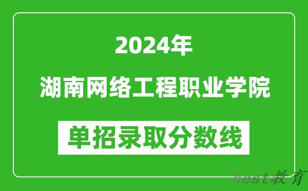 2024年湖南网络工程职业学院单招录取分数线
