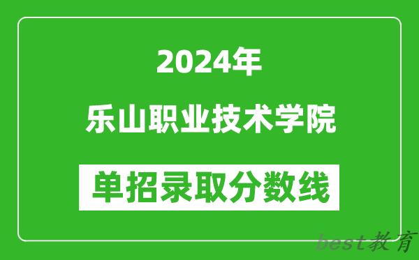 2024年乐山职业技术学院单招录取分数线