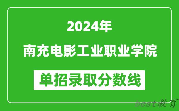 2024年南充电影工业职业学院单招录取分数线