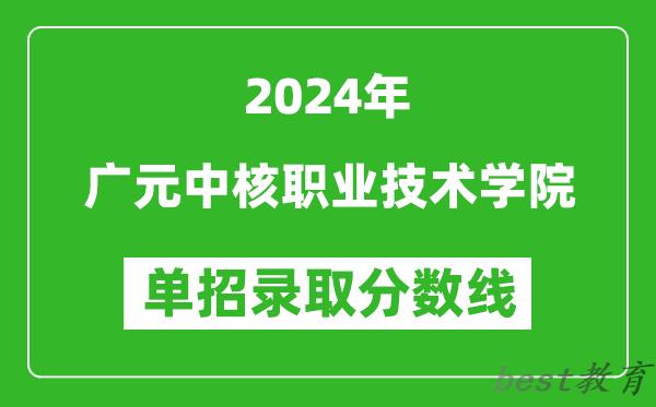 2024年广元中核职业技术学院单招录取分数线