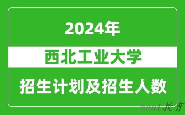 西北工业大学2024年在河南的招生计划和招生人数