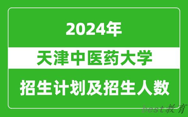 天津中医药大学2024年在天津的招生计划及招生人数