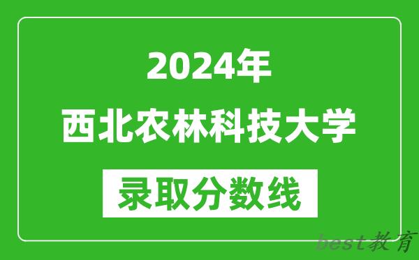 2024北京高考多少分可以上西北农林科技大学（含分数线、位次）