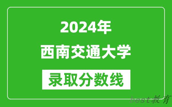 2024北京高考多少分可以上西南交通大学（含分数线、位次）