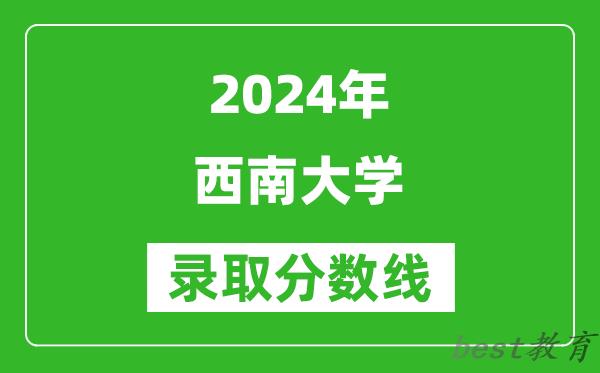 2024北京高考多少分可以上西南大学（含分数线、位次）