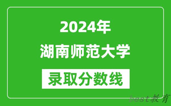 2024天津高考多少分可以上湖南师范大学（含分数线、位次）