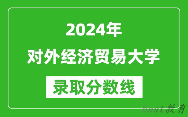 2024天津高考多少分可以上对外经济贸易大学（含分数线、位次）