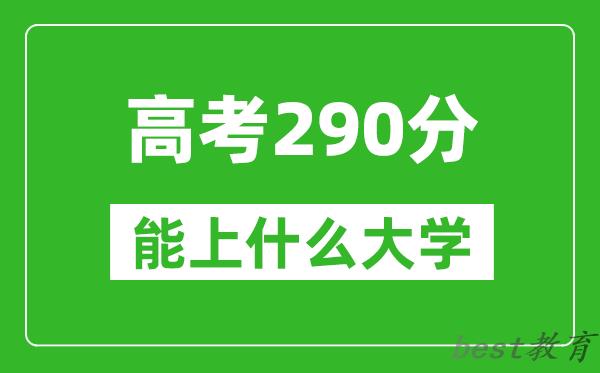 2024年黑龙江高考290分左右能上什么样的大学？（附能报大学名单）