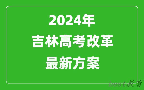 2024年吉林高考改革最新方案,吉林2024高考模式是什么？