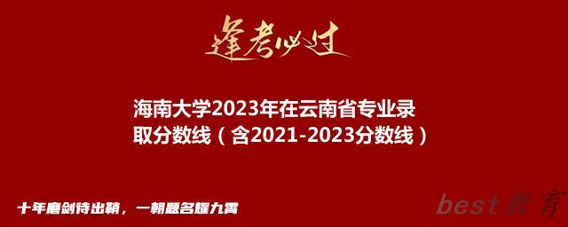 海南大学2023年在云南省专业录取分数线（含2021-2023分数线）