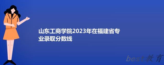 山东工商学院2024年高考在福建专业录取分数线