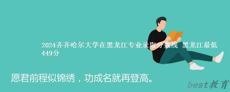 2024年齐齐哈尔大学在黑龙江专业录取分数线 黑龙江最低449分