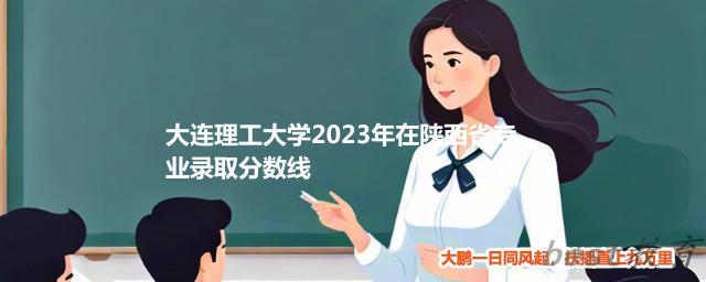 大连理工大学2024年高考在陕西省专业最低分和最高分