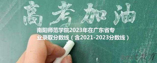 南阳师范学院2024年高考在广东省专业录取分数线（含2021-2023分数线）