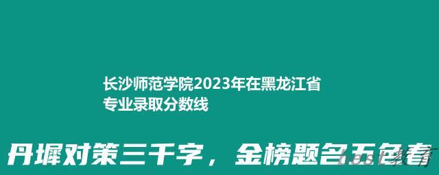 长沙师范学院2023年在黑龙江省专业录取分数线