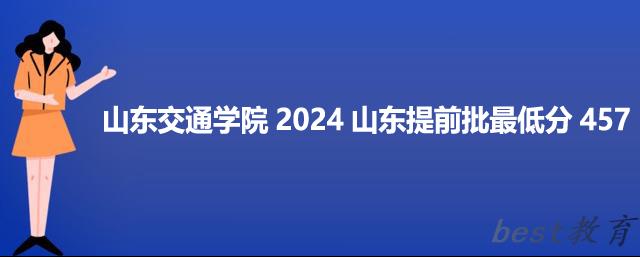 山东交通学院2024山东最低录取多少分 提前批最低457