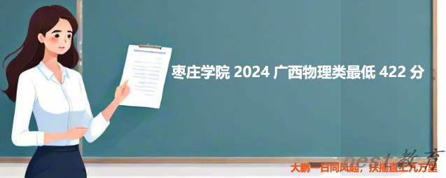 枣庄学院2024广西录取分数线 物理类最低422分