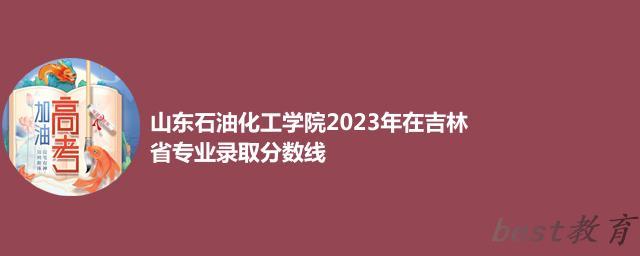 山东石油化工学院2024年高考在吉林专业录取分数线