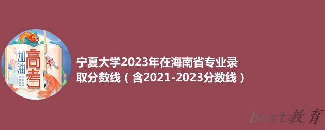 宁夏大学2023年在海南省专业录取分数线（含2021-2023分数线）