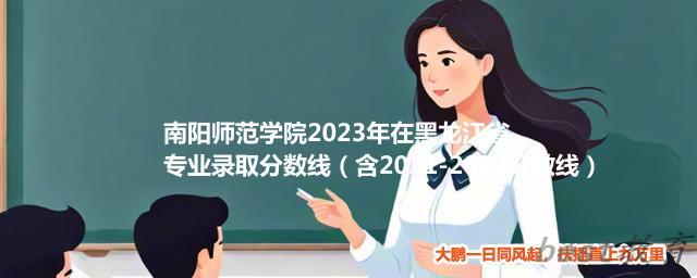 南阳师范学院2024年高考在黑龙江省专业录取分数线（含2021-2023分数线）