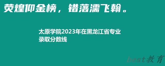 太原学院2024年高考在黑龙江省专业最低分和最高分