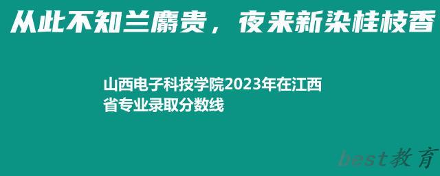 山西电子科技学院2024年高考在江西省专业最低分和最高分