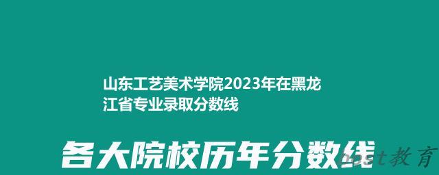 山东工艺美术学院2024年高考在黑龙江省录取分数线