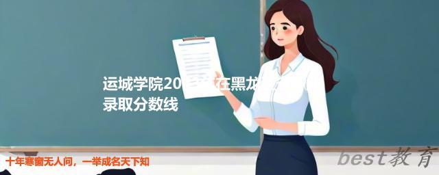 运城学院2024年高考在黑龙江省专业最低分和最高分