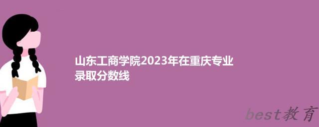 山东工商学院2024年高考在重庆专业录取分数线