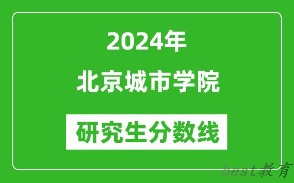 2024年北京城市学院研究生分数线一览表（含2023年历年）