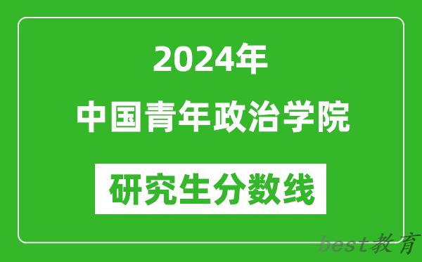 2024年中国青年政治学院研究生分数线一览表（含2023年历年）