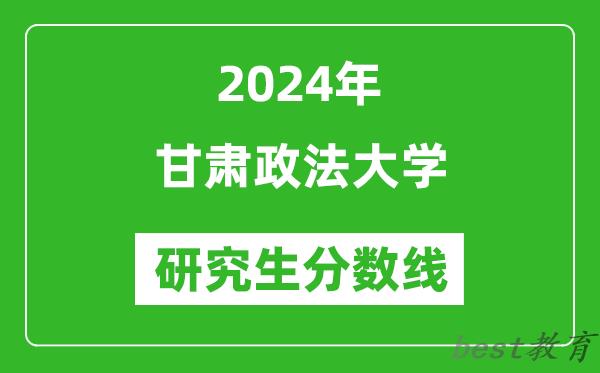 2024年甘肃政法大学研究生分数线一览表（含2023年历年）
