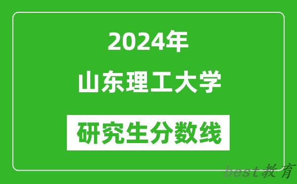 2024年山东理工大学研究生分数线一览表（含2023年历年）