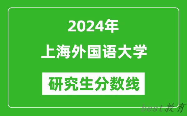 2024年上海外国语大学研究生分数线一览表（含2023年历年）