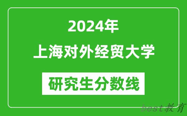 2024年上海对外经贸大学研究生分数线一览表（含2023年历年）