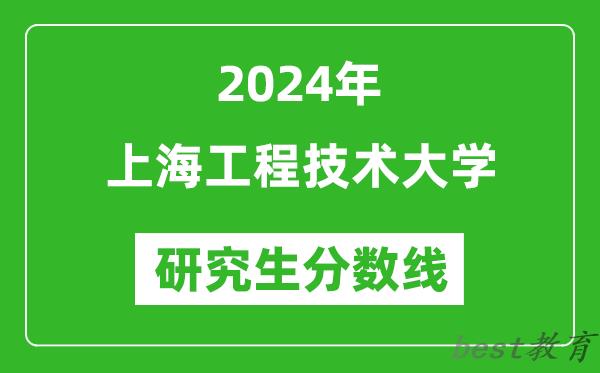 2024年上海工程技术大学研究生分数线一览表（含2023年历年）