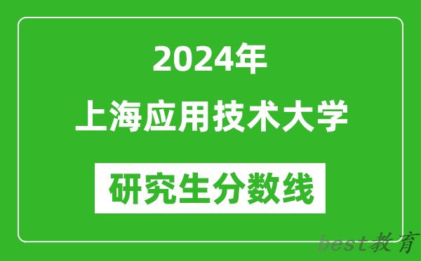 2024年上海应用技术大学研究生分数线一览表（含2023年历年）