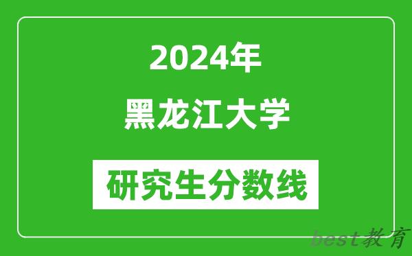 2024年黑龙江大学研究生分数线一览表（含2023年历年）