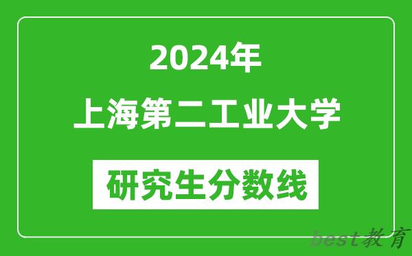 2024年上海第二工业大学研究生分数线一览表（含2023年历年）