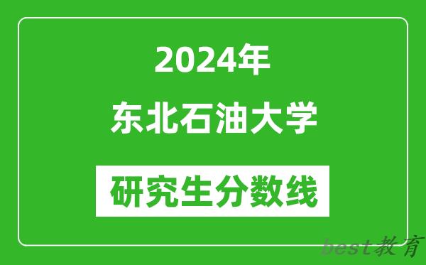 2024年东北石油大学研究生分数线一览表（含2023年历年）