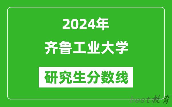 2024年齐鲁工业大学研究生分数线一览表（含2023年历年）