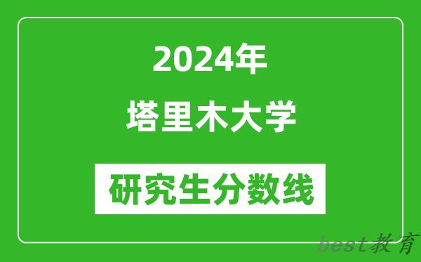 2024年塔里木大学研究生分数线一览表（含2023年历年）