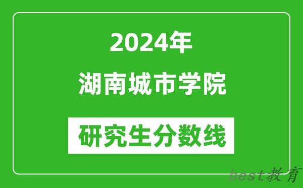 2024年湖南城市学院研究生分数线一览表（含2023年历年）