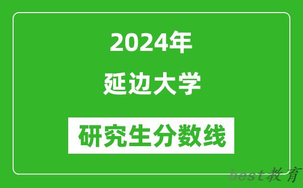 2024年延边大学研究生分数线一览表（含2023年历年）