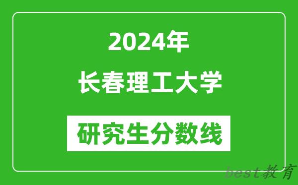 2024年长春理工大学研究生分数线一览表（含2023年历年）