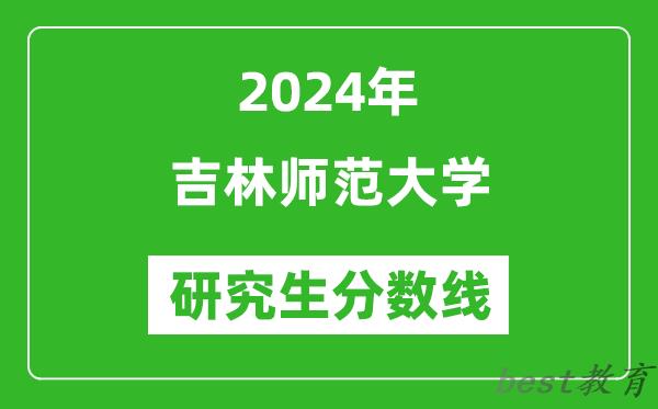 2024年吉林师范大学研究生分数线一览表（含2023年历年）