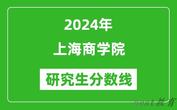 2024年上海商学院研究生分数线一览表（含2023年历年）